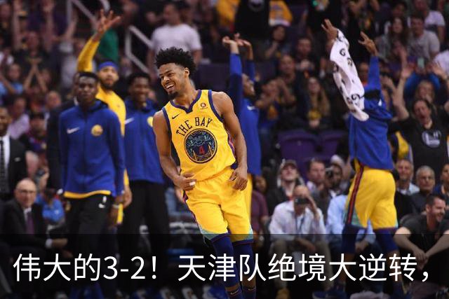 伟大的3-2！天津队绝境大逆转，复刻16年前奇迹，1大奇兵不能不提