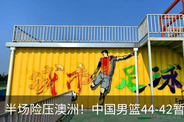 半场险压澳洲！中国男篮44-42暂时领先，王俊杰7分4板2助撑起锋线