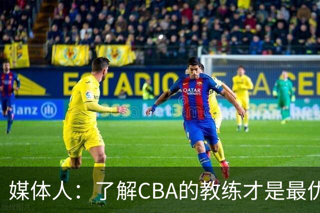 媒体人：了解CBA的教练才是最优选秀的 中国男篮可发掘适合的外教