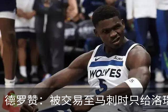 德罗赞：被交易至马刺时只给洛瑞盖伊打了电话 后者直接笑出了声