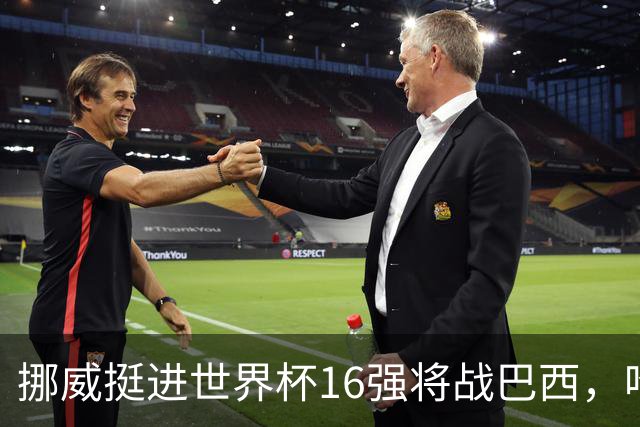 挪威挺进世界杯16强将战巴西，哈兰德发声