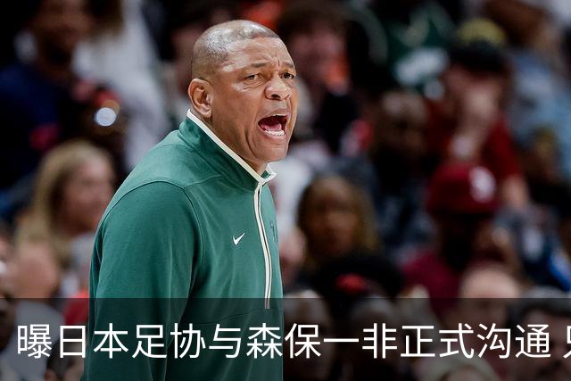 曝日本足协与森保一非正式沟通 只续约一年仅限亚洲杯