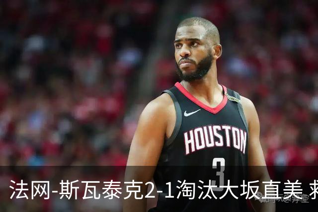 法网-斯瓦泰克2-1淘汰大坂直美 救赛点惊险过关