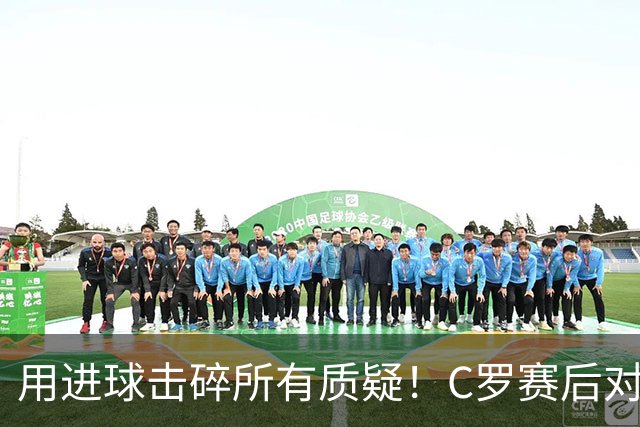 用进球击碎所有质疑！C罗赛后对镜头怒喊：I'm back！