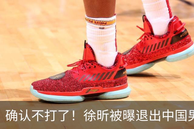 确认不打了！徐昕被曝退出中国男篮，将加盟NBA夏季联赛！