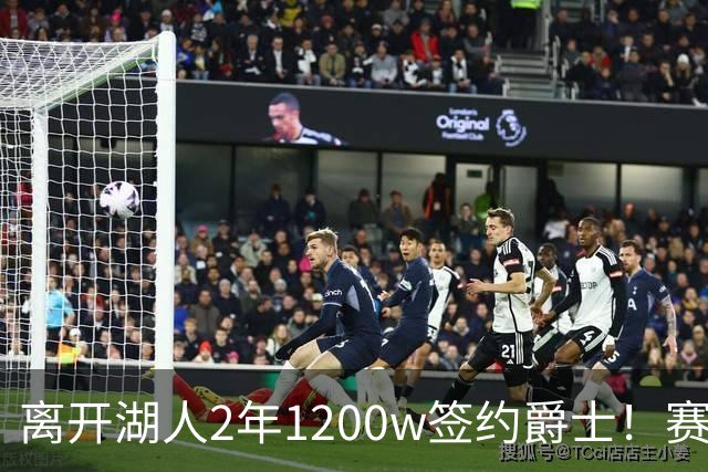 离开湖人2年1200w签约爵士！赛场细节拆解海斯