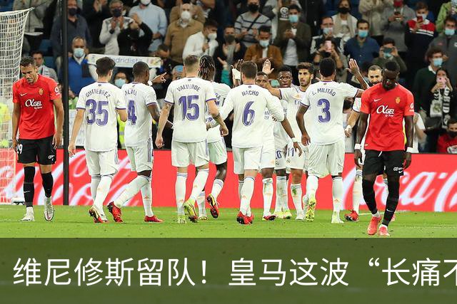 维尼修斯留队！皇马这波“长痛不如短痛”真香了