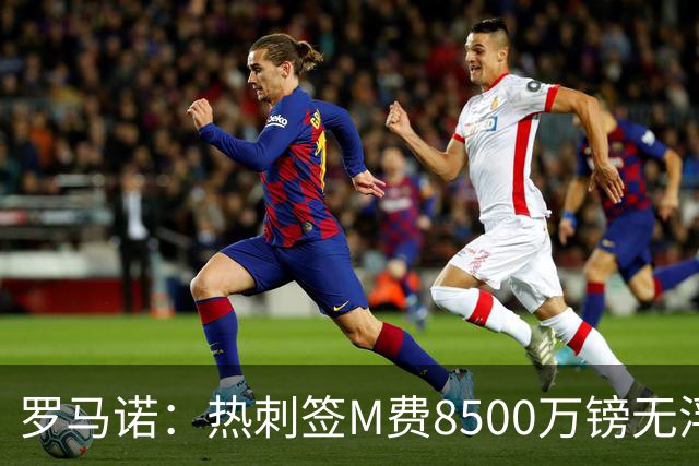 罗马诺：热刺签M费8500万镑无浮动，曼联努力到最后但拒匹配价格