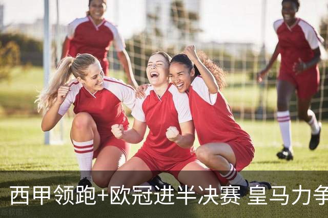 西甲领跑+欧冠进半决赛 皇马力争本赛季拿双冠