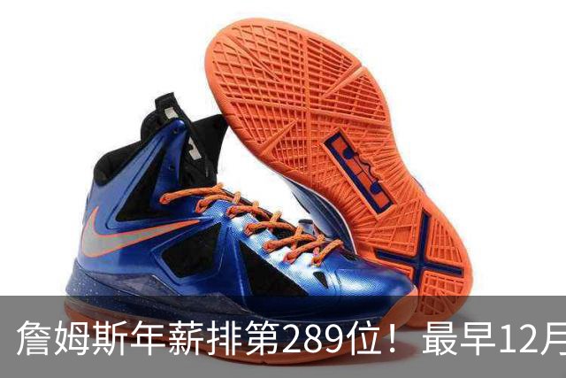 詹姆斯年薪排第289位！最早12月16日再换队：可额外获得58万美元