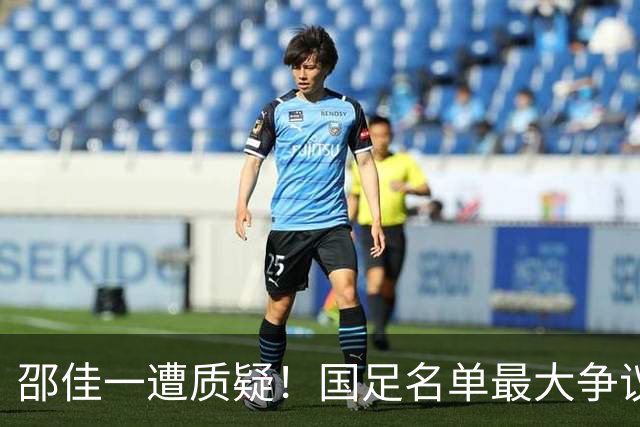 邵佳一遭质疑！国足名单最大争议：联赛垫底队3人入选，第二却0人