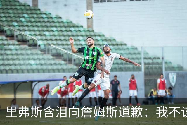 里弗斯含泪向詹姆斯道歉：我不该说你就值2000万，望你能留在湖人