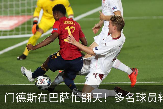 门德斯在巴萨忙翻天！多名球员转会大戏即将上演