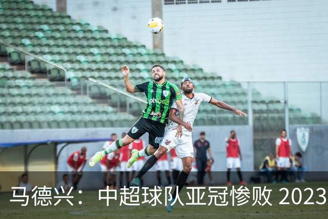 马德兴：中超球队亚冠惨败 2023年由3+1变成2+2