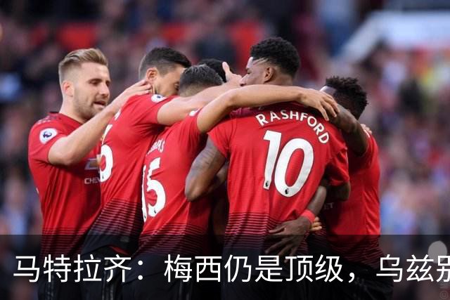 马特拉齐：梅西仍是顶级，乌兹别克国家队有12块球场 意大利才3块