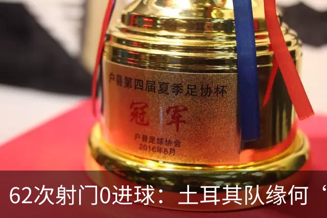 62次射门0进球：土耳其队缘何“数据碾压”却出局