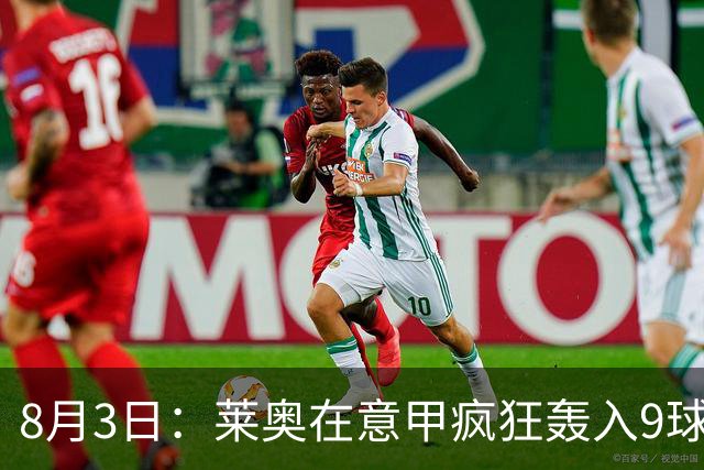 8月3日：莱奥在意甲疯狂轰入9球3助攻，拉什福德西甲同样高光8球8助攻