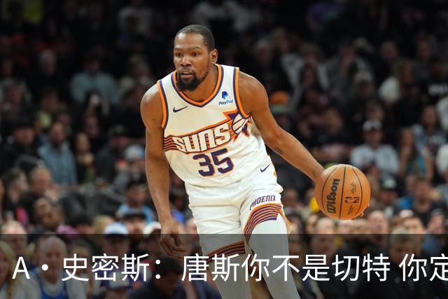 A·史密斯：唐斯你不是切特 你定下基调让文班亚马精疲力尽