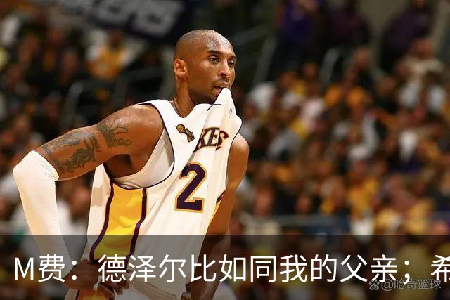 M费：德泽尔比如同我的父亲；希望能随葡萄牙出战下届世界杯