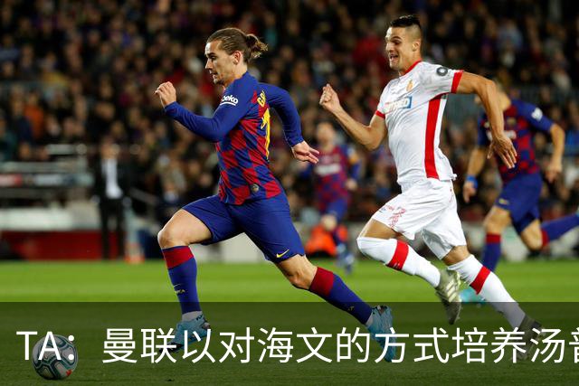 TA：曼联以对海文的方式培养汤普森；利马肌肉拉伤新赛季能复出